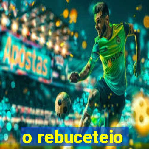 o rebuceteio